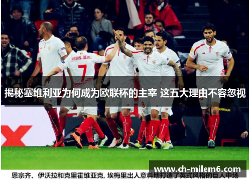 揭秘塞维利亚为何成为欧联杯的主宰 这五大理由不容忽视