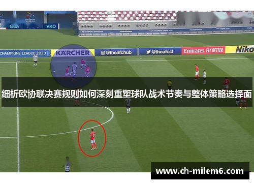 细析欧协联决赛规则如何深刻重塑球队战术节奏与整体策略选择面