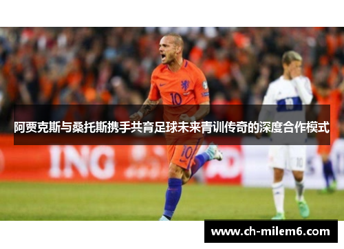 阿贾克斯与桑托斯携手共育足球未来青训传奇的深度合作模式