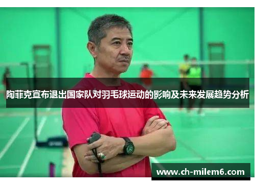 陶菲克宣布退出国家队对羽毛球运动的影响及未来发展趋势分析