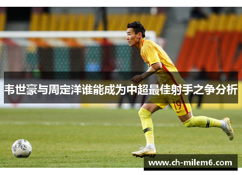 韦世豪与周定洋谁能成为中超最佳射手之争分析
