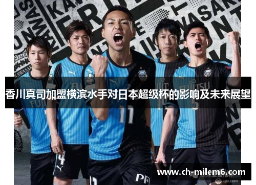香川真司加盟横滨水手对日本超级杯的影响及未来展望