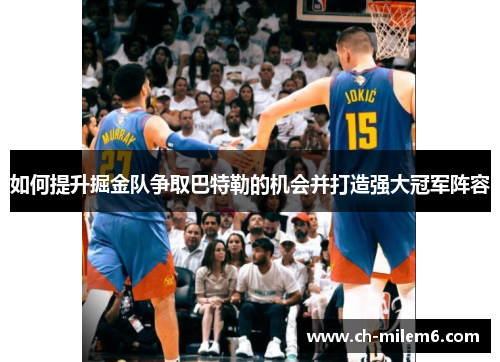 如何提升掘金队争取巴特勒的机会并打造强大冠军阵容